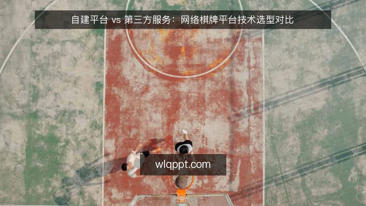 自建平台 vs 第三方服务：网络棋牌平台技术选型对比