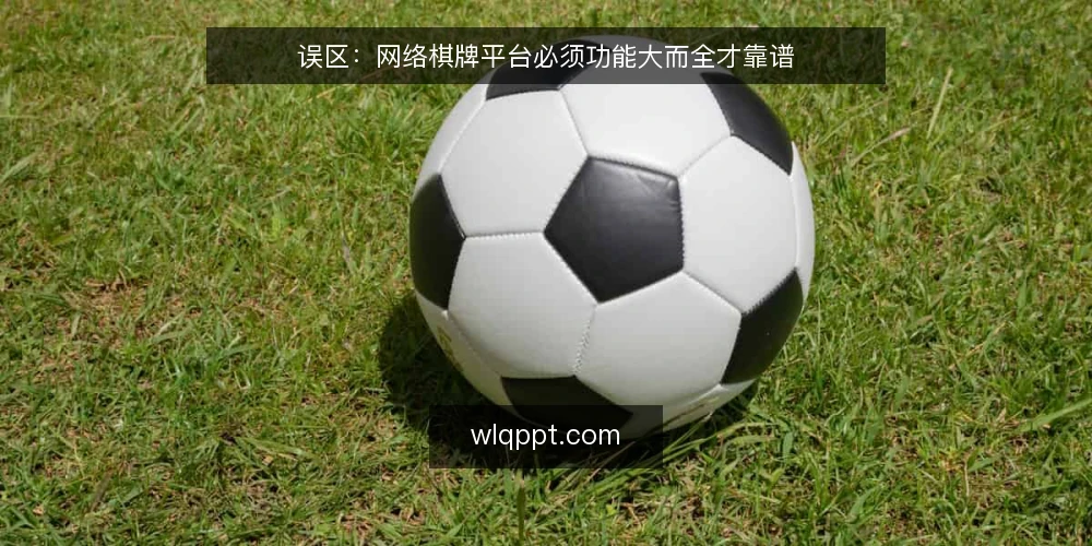 误区：网络棋牌平台必须功能大而全才靠谱 — 误区一：功能越多，平台越可靠 配图