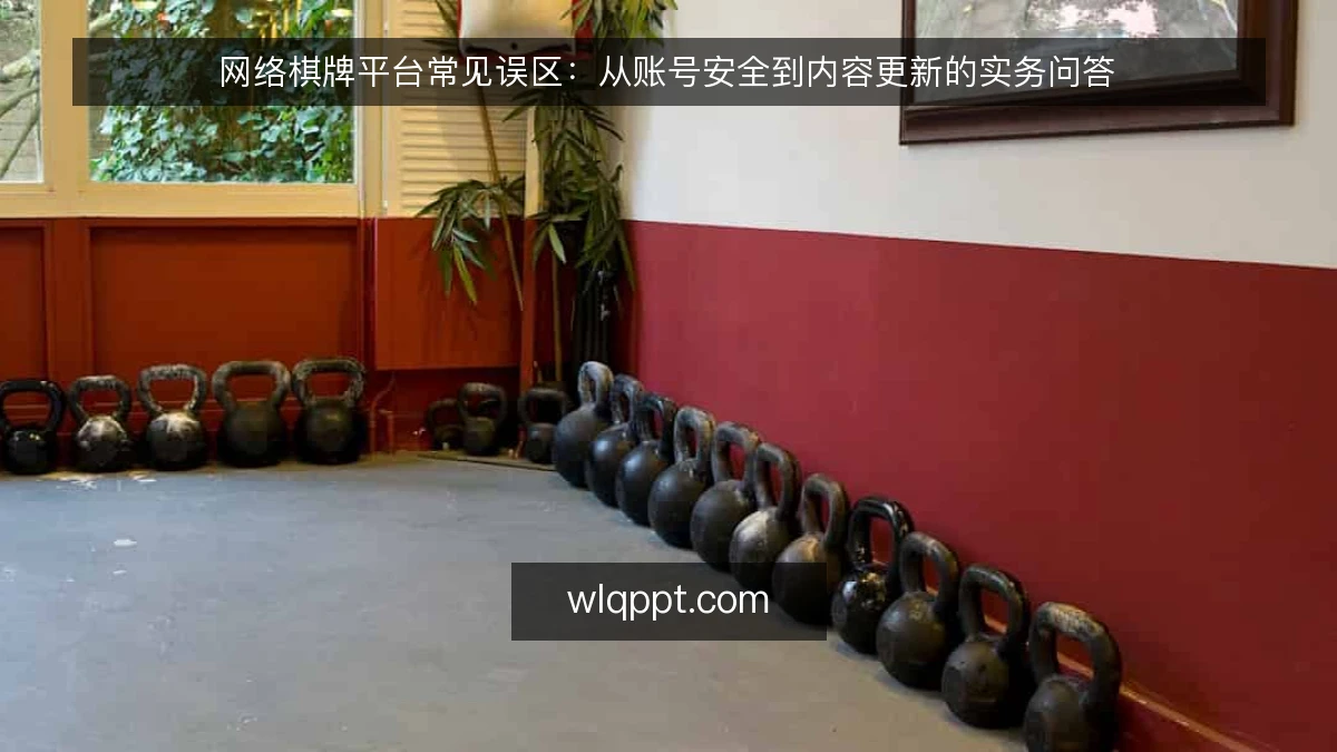 网络棋牌平台常见误区：从账号安全到内容更新的实务问答