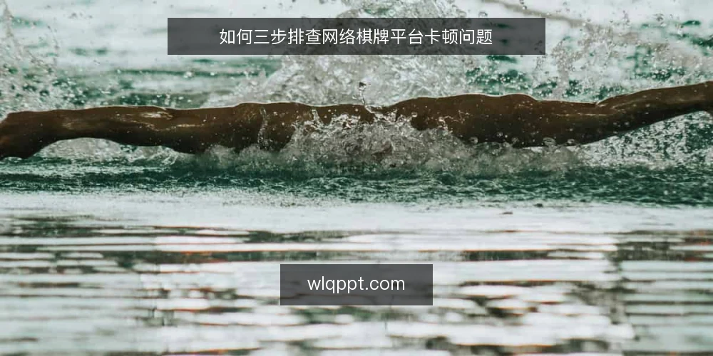 如何三步排查网络棋牌平台卡顿问题 — 卡顿场景与常见诱因 配图