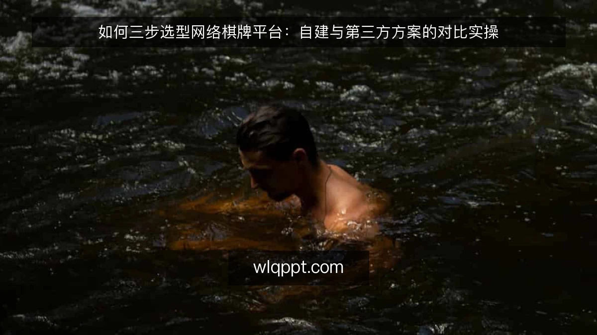 如何三步选型网络棋牌平台:自建与第三方方案的对比实操
