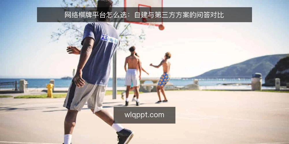 网络棋牌平台怎么选：自建与第三方方案的问答对比 — 选型前先回答哪些判断标准？ 配图