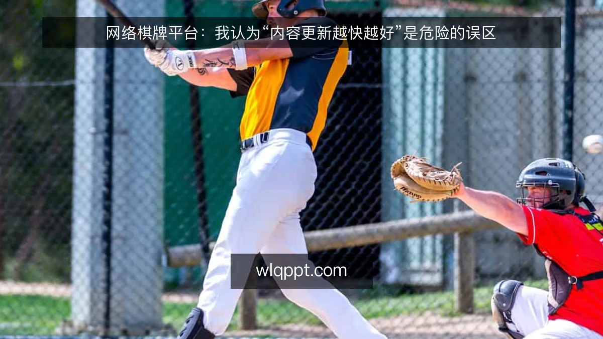 网络棋牌平台:我认为“内容更新越快越好”是危险的误区
